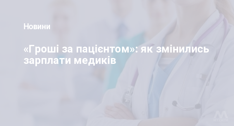 «Гроші за пацієнтом»: як змінились зарплати медиків