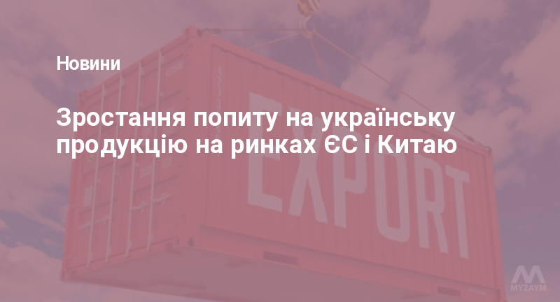 Зростання попиту на українську продукцію на ринках ЄС і Китаю