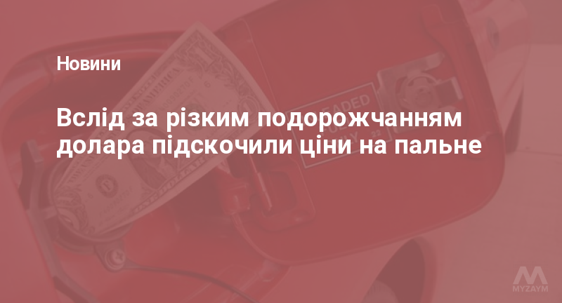 Вслід за різким подорожчанням долара підскочили ціни на пальне