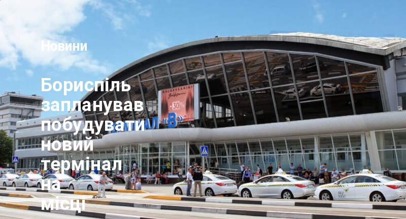 Бориспіль запланував побудувати новий термінал на місці старого
