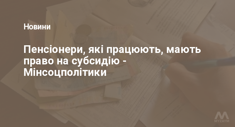 Пенсіонери, які працюють, мають право на субсидію - Мінсоцполітики