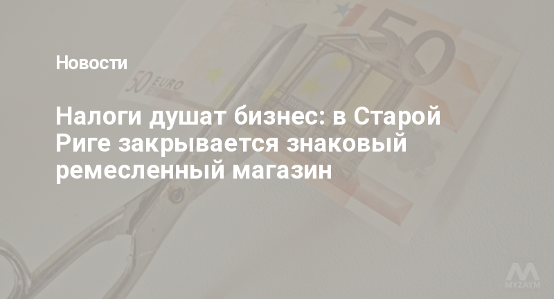 Налоги душат бизнес: в Старой Риге закрывается знаковый ремесленный магазин