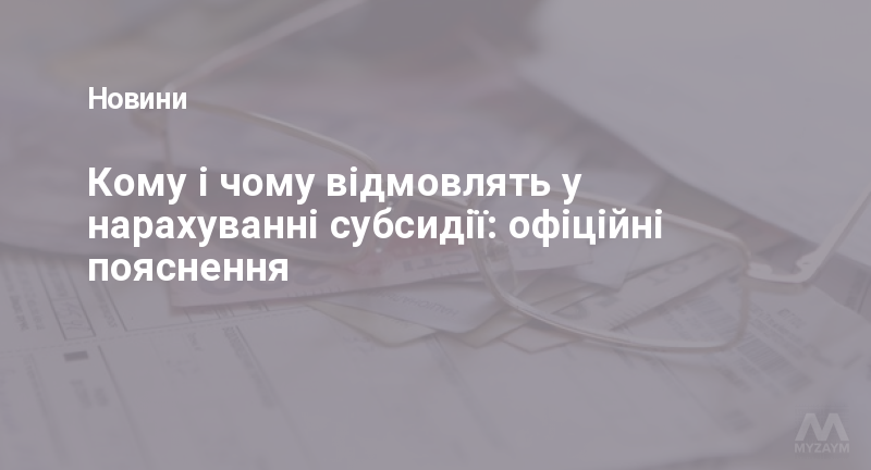 Кому і чому відмовлять у нарахуванні субсидії: офіційні пояснення