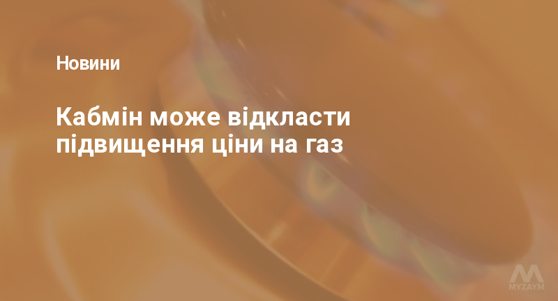 Кабмін може відкласти підвищення ціни на газ