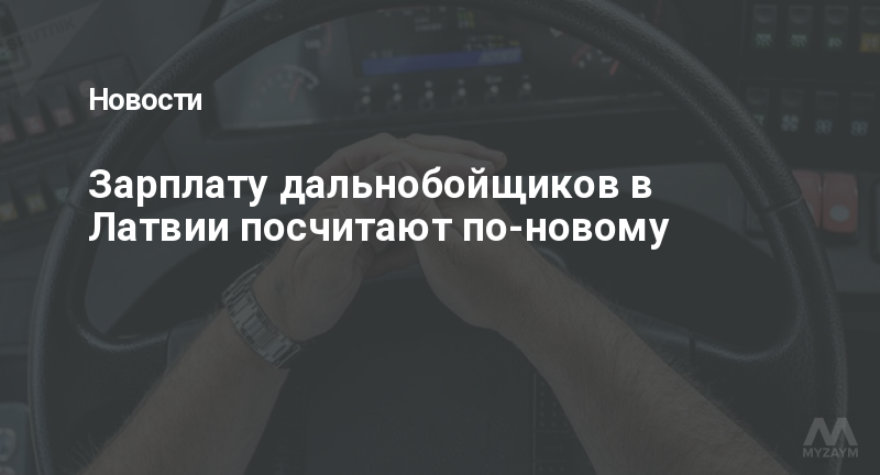 Зарплату дальнобойщиков в Латвии посчитают по-новому