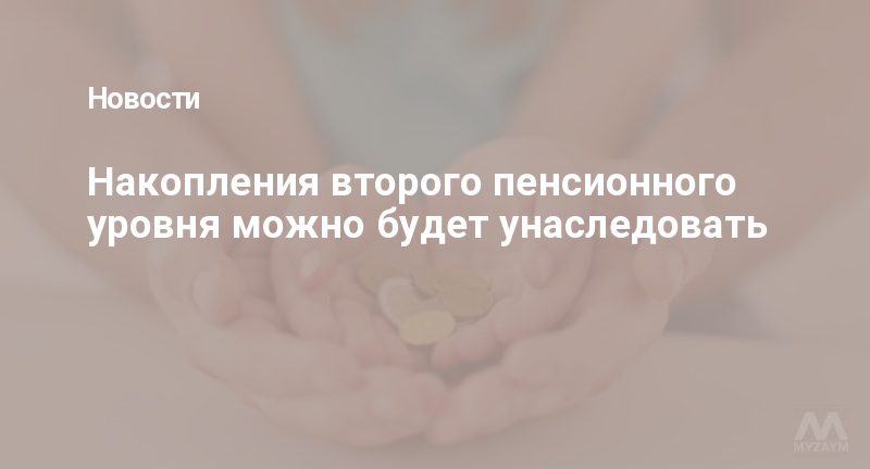 Накопления второго пенсионного уровня можно будет унаследовать