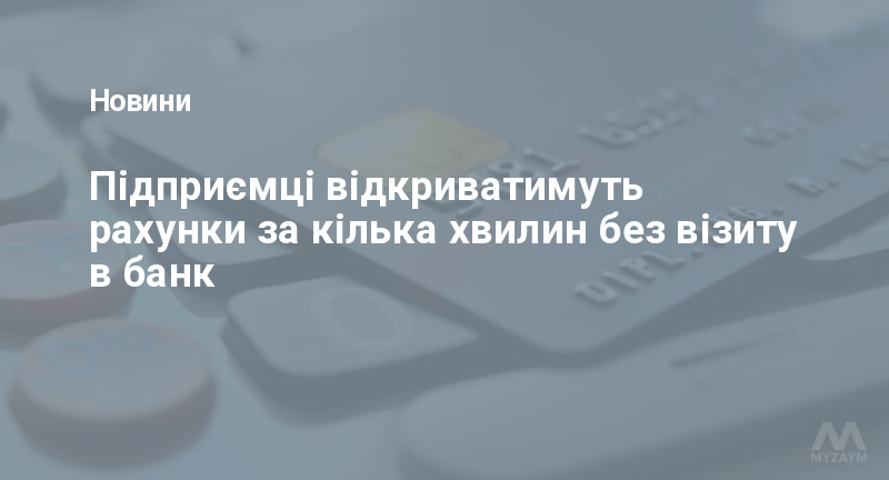Підприємці відкриватимуть рахунки за кілька хвилин без візиту в банк