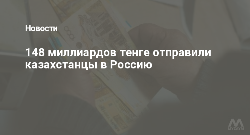 148 миллиардов тенге отправили казахстанцы в Россию
