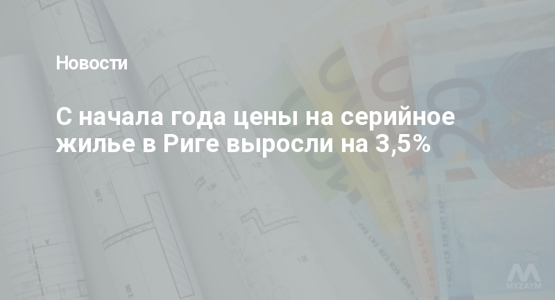 С начала года цены на серийное жилье в Риге выросли на 3,5%