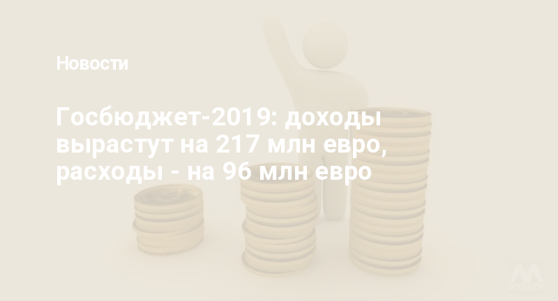Госбюджет-2019: доходы вырастут на 217 млн евро, расходы - на 96 млн евро