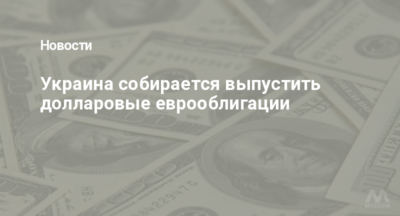 Украина собирается выпустить долларовые еврооблигации