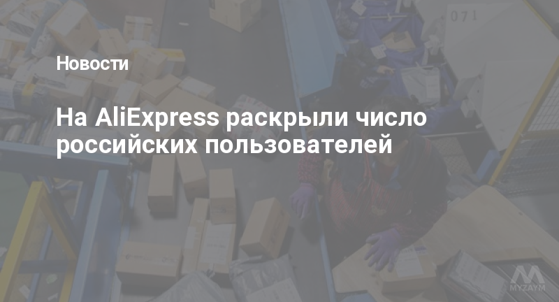 На AliExpress раскрыли число российских пользователей