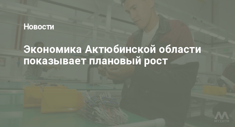 Экономика Актюбинской области показывает плановый рост