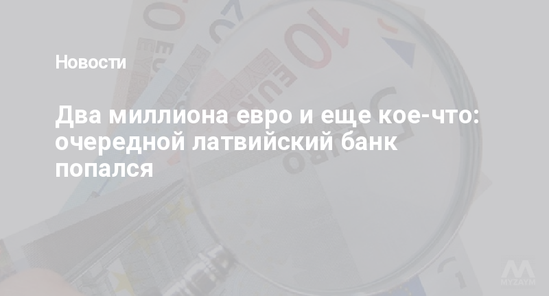 Два миллиона евро и еще кое-что: очередной латвийский банк попался