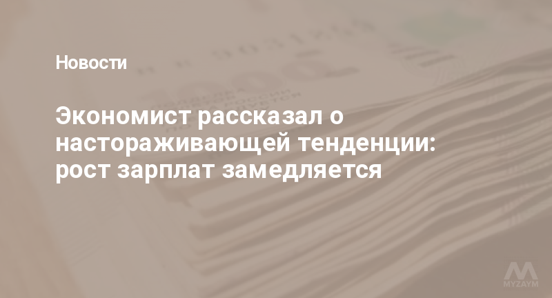 Экономист рассказал о настораживающей тенденции: рост зарплат замедляется