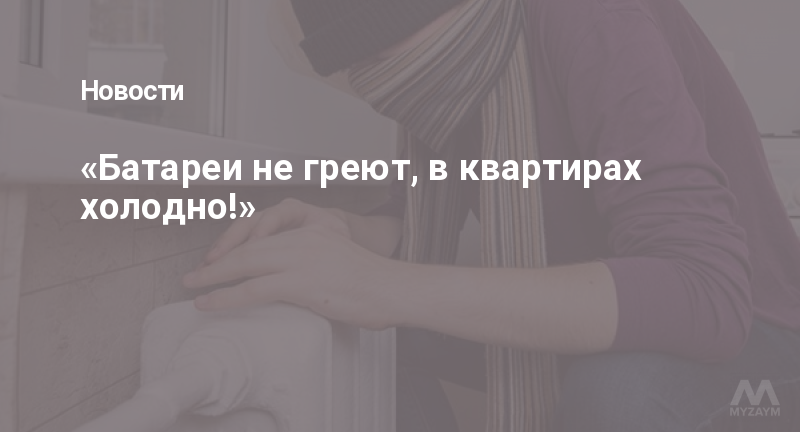 «Батареи не греют, в квартирах холодно!»