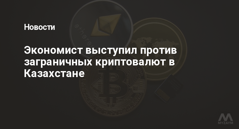 Экономист выступил против заграничных криптовалют в Казахстане