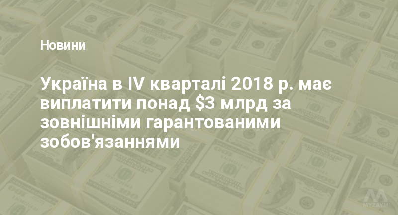 Україна в IV кварталі 2018 р. має виплатити понад $3 млрд за зовнішніми гарантованими зобов'язаннями