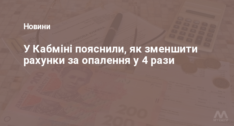 У Кабміні пояснили, як зменшити рахунки за опалення у 4 рази